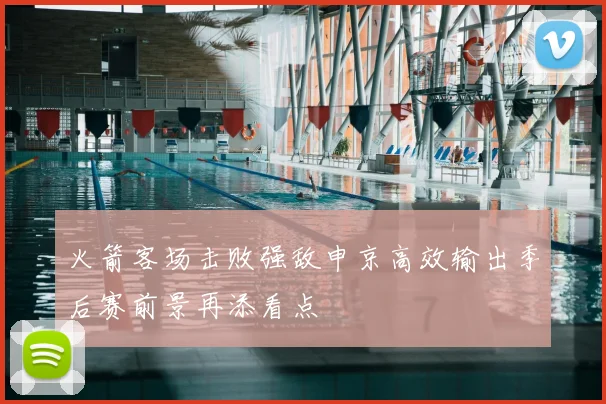 火箭客场击败强敌申京高效输出季后赛前景再添看点