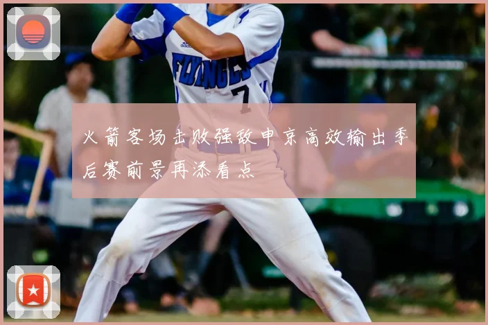 火箭客场击败强敌申京高效输出季后赛前景再添看点