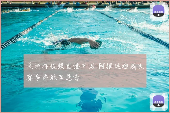 美洲杯视频直播开启 阿根廷迎战决赛争夺冠军悬念