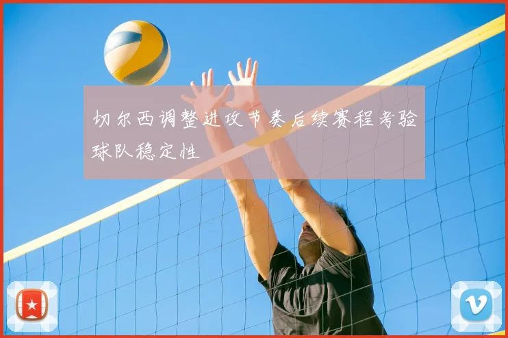切尔西调整进攻节奏后续赛程考验球队稳定性