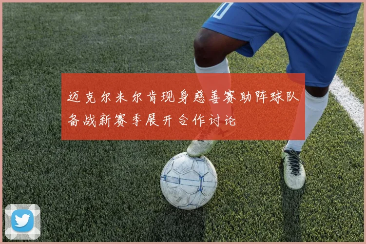 迈克尔米尔肯现身慈善赛助阵球队备战新赛季展开合作讨论