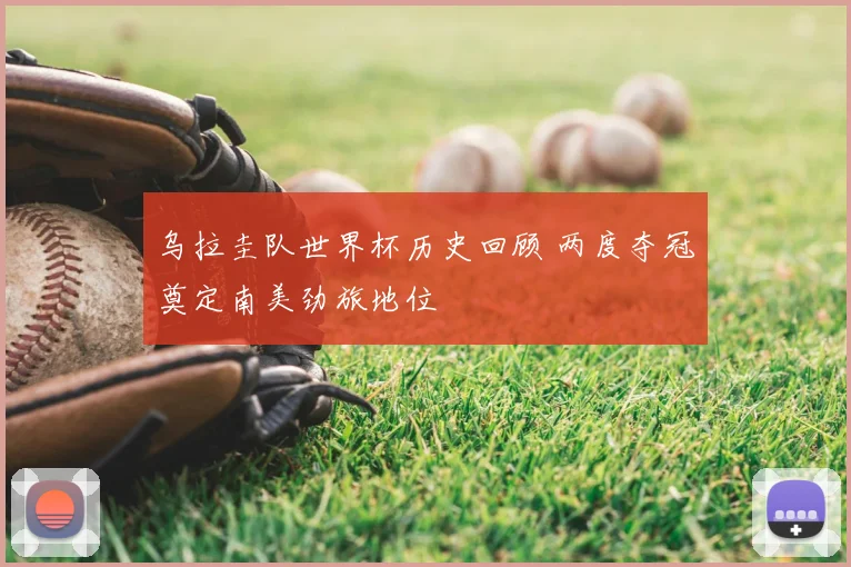 乌拉圭队世界杯历史回顾 两度夺冠奠定南美劲旅地位
