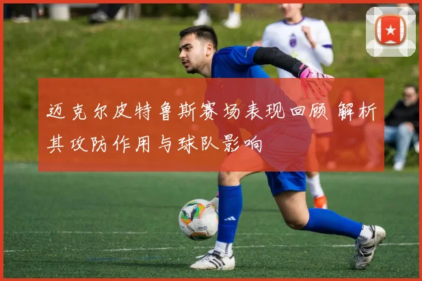 迈克尔皮特鲁斯赛场表现回顾 解析其攻防作用与球队影响