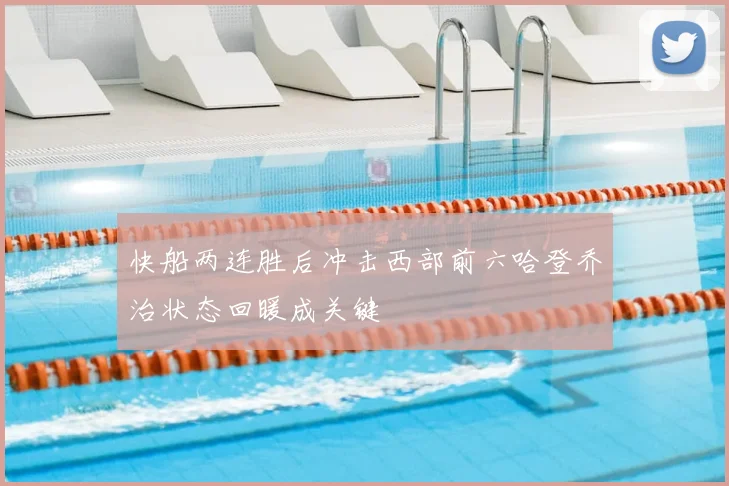 快船两连胜后冲击西部前六哈登乔治状态回暖成关键