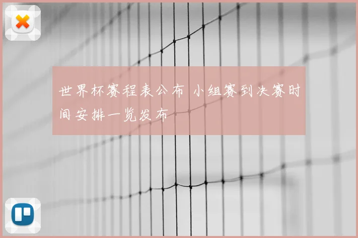 世界杯赛程表公布 小组赛到决赛时间安排一览发布