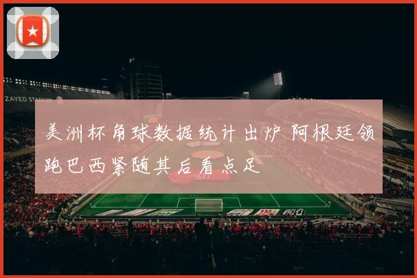 美洲杯角球数据统计出炉 阿根廷领跑巴西紧随其后看点足