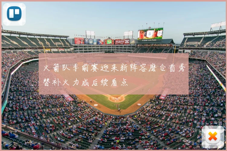 火箭队季前赛迎来新阵容磨合首秀替补火力成后续看点