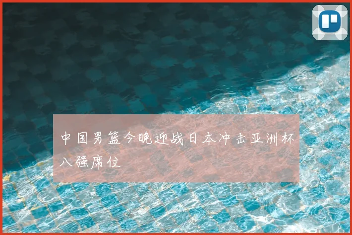 中国男篮今晚迎战日本冲击亚洲杯八强席位