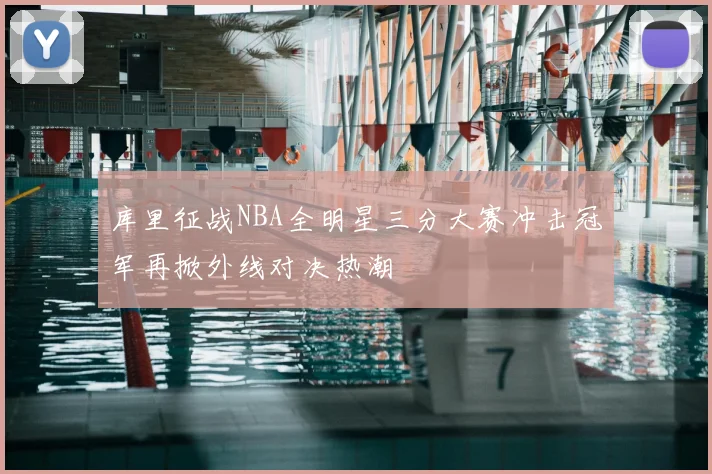 库里征战NBA全明星三分大赛冲击冠军再掀外线对决热潮