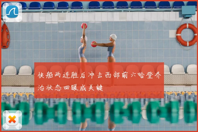 快船两连胜后冲击西部前六哈登乔治状态回暖成关键