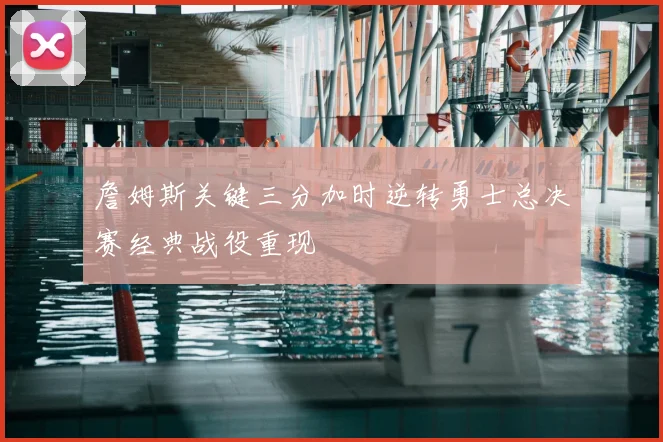 詹姆斯关键三分加时逆转勇士总决赛经典战役重现