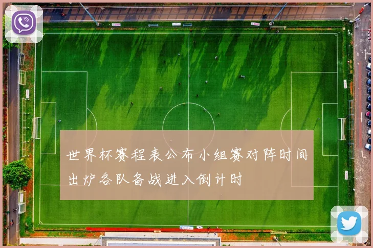 世界杯赛程表公布小组赛对阵时间出炉各队备战进入倒计时