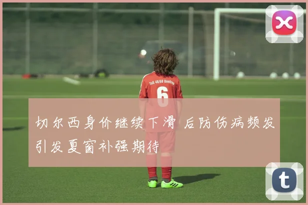 切尔西身价继续下滑 后防伤病频发引发夏窗补强期待