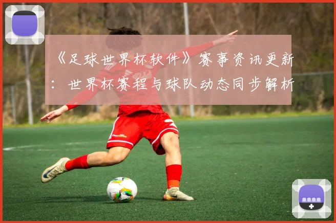 《足球世界杯软件》赛事资讯更新：世界杯赛程与球队动态同步解析