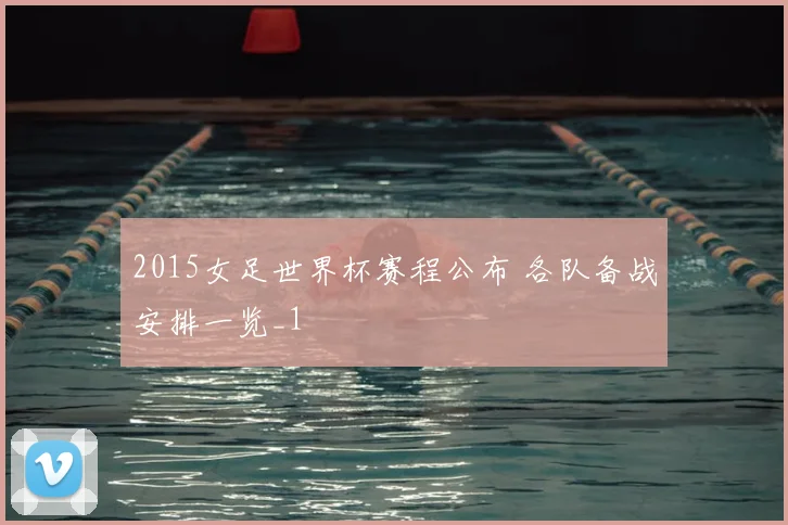 2015女足世界杯赛程公布 各队备战安排一览_1