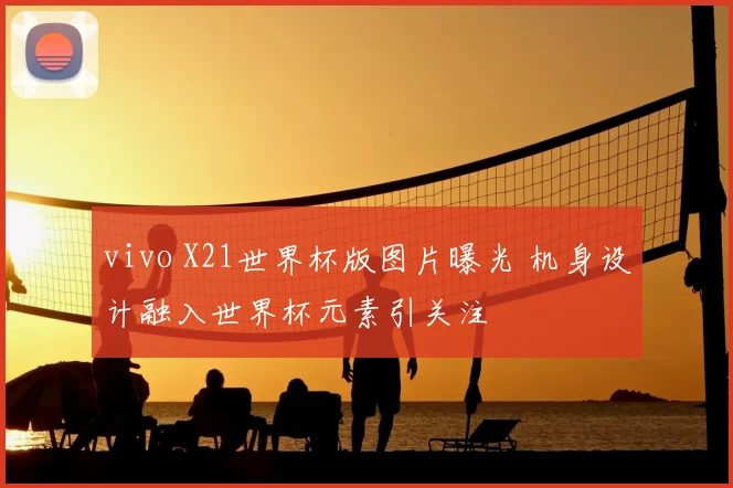 vivo X21世界杯版图片曝光 机身设计融入世界杯元素引关注
