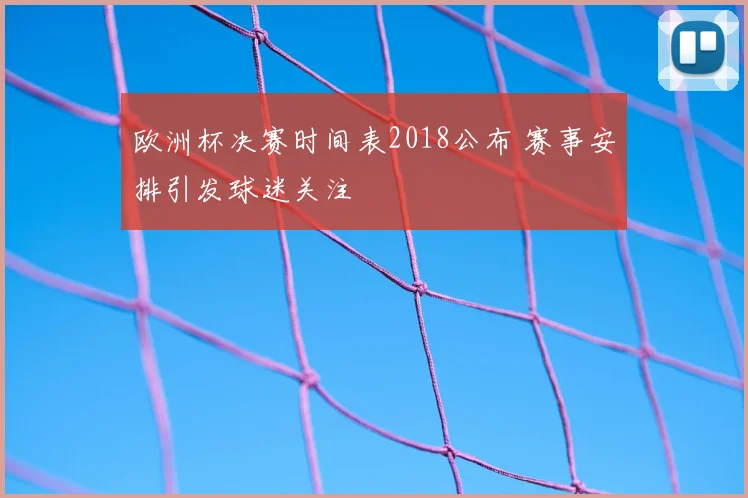 欧洲杯决赛时间表2018公布 赛事安排引发球迷关注
