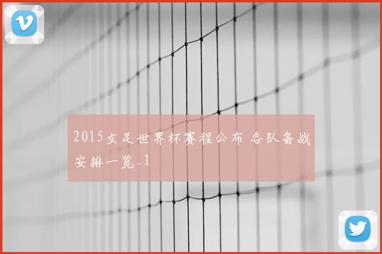2015女足世界杯赛程公布 各队备战安排一览_1