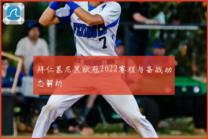 拜仁慕尼黑欧冠2022赛程与备战动态解析
