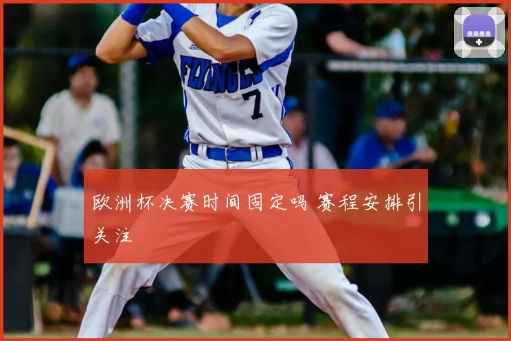 欧洲杯决赛时间固定吗 赛程安排引关注