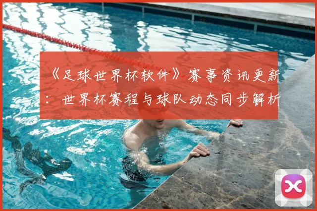 《足球世界杯软件》赛事资讯更新：世界杯赛程与球队动态同步解析