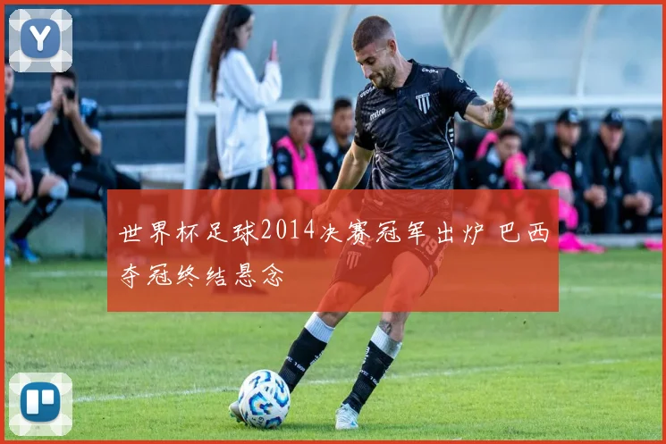 世界杯足球2014决赛冠军出炉 巴西夺冠终结悬念